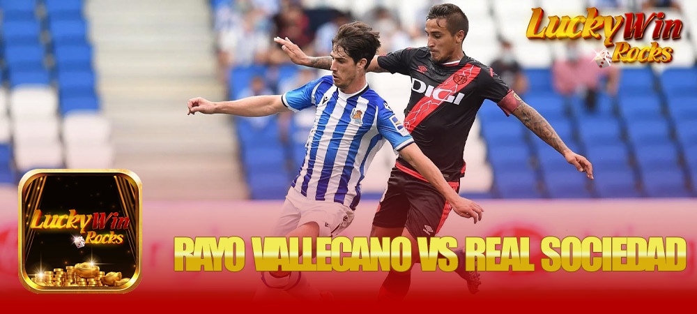 Nhận định bóng đá trận Rayo Vallecano vs Real Sociedad – Cuộc chiến không thể bỏ lỡ lúc nửa đêm