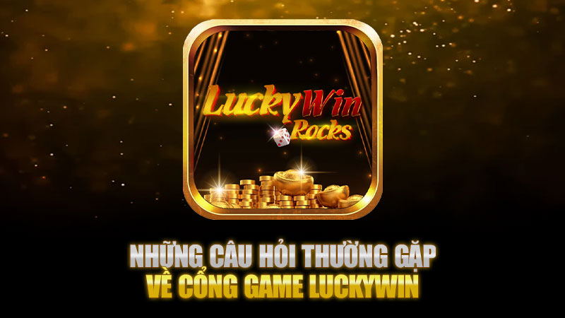 Những câu hỏi thường gặp về cổng game Luckywin