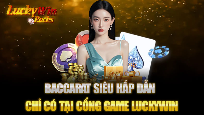 Baccarat Siêu Hấp Dẫn Chỉ Có Tại Cổng Game Luckywin