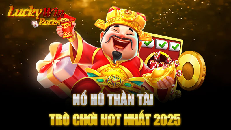 Nổ hũ thần tài - Trò Chơi Hot Nhất 2025 Mà Bạn Không Thể Bỏ Qua